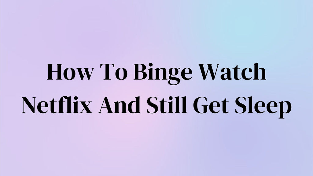 How To Binge Watch Netflix And Still Get Sleep