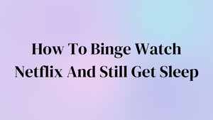 How To Binge Watch Netflix And Still Get Sleep